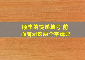 顺丰的快递单号 前面有sf这两个字母吗